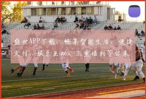 盛世APP下载，畅享智能生活，便捷支付，娱乐互动，三重福利等你来