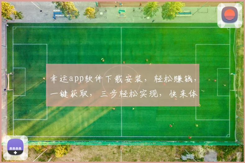 幸运app软件下载安装，轻松赚钱，一键获取，三步轻松实现，快来体验