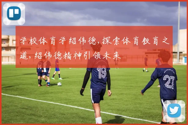 学校体育学绍伟德,探索体育教育之道,绍伟德精神引领未来