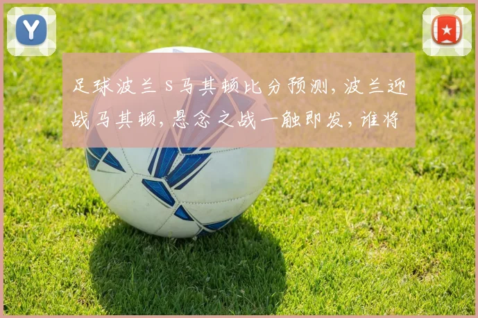 足球波兰 s马其顿比分预测,波兰迎战马其顿,悬念之战一触即发,谁将笑到最后