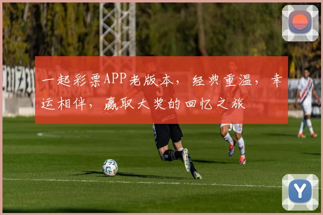 一起彩票APP老版本，经典重温，幸运相伴，赢取大奖的回忆之旅