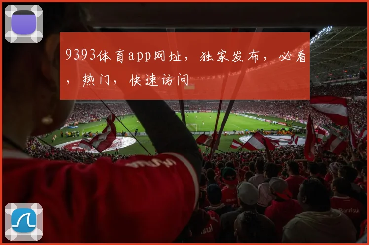 9393体育app网址，独家发布，必看，热门，快速访问