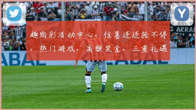 趣购彩活动中心，惊喜连连抢不停，热门游戏，高额奖金，三重礼遇，不容错过，速来参与