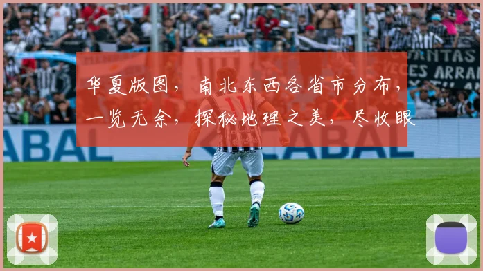 华夏版图，南北东西各省市分布，一览无余，探秘地理之美，尽收眼底。