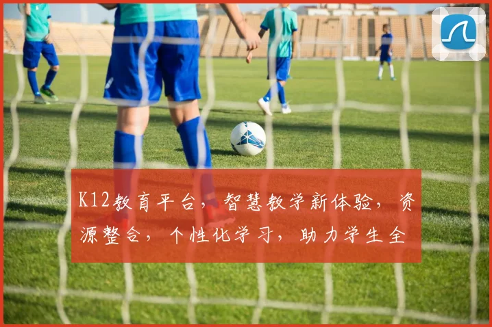 K12教育平台，智慧教学新体验，资源整合，个性化学习，助力学生全面发展，